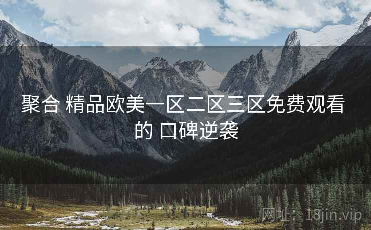聚合 精品欧美一区二区三区免费观看 的 口碑逆袭